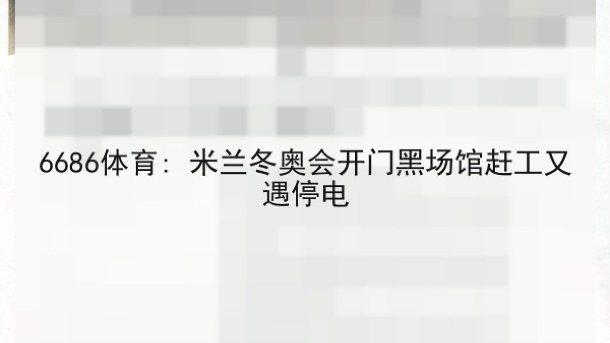 6686体育: 米兰冬奥会开门黑场馆赶工又遇停电 6686体育: 米兰冬奥会开门黑场馆赶工又遇停电