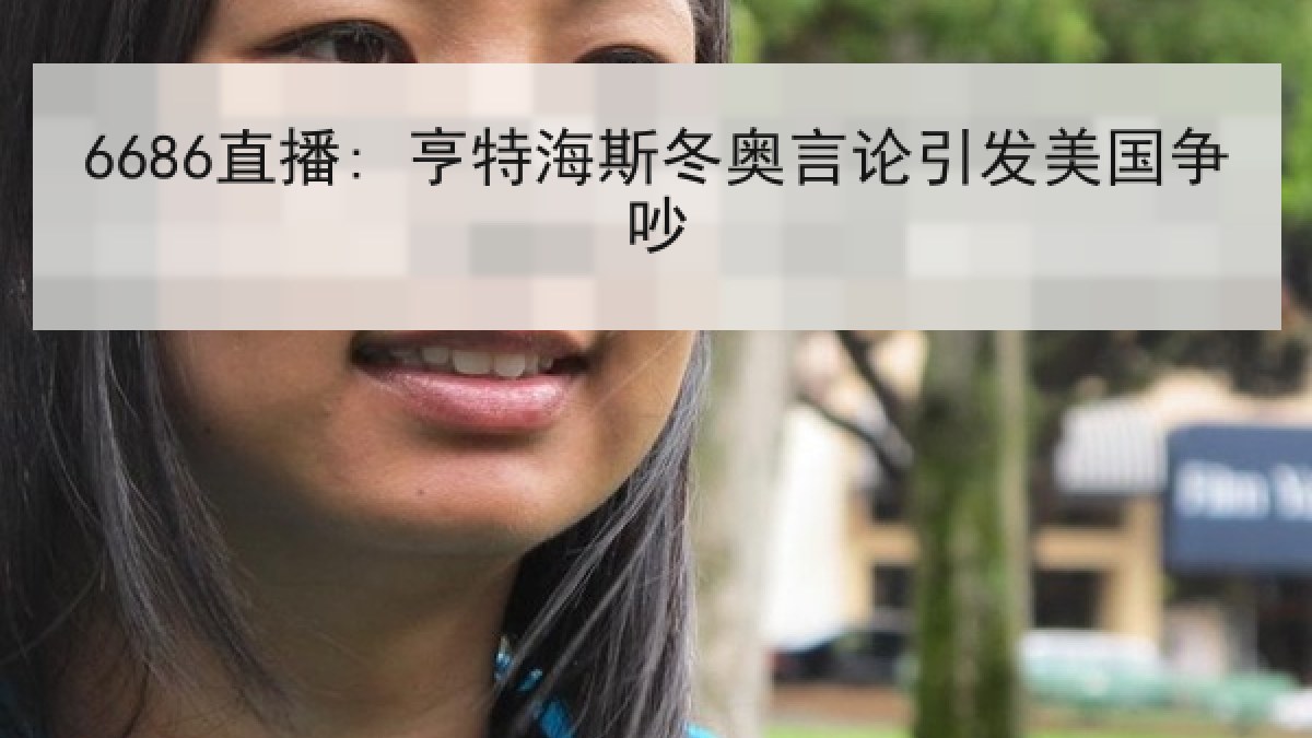 6686直播: 亨特海斯冬奥言论引发美国争吵 6686直播: 亨特海斯冬奥言论引发美国争吵